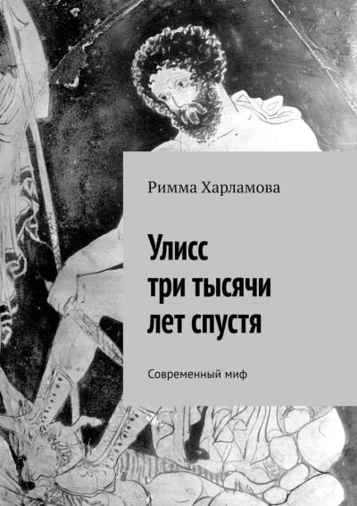 Книга Улисс три тысячи лет спустя. Современный миф (Римма Харламова)